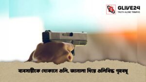 ব্যবসায়ীকে দোকানে গুলি, জানালা দিয়ে গুলিবিদ্ধ গৃহবধূ
