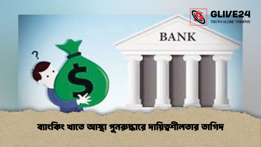 ব্যাংকিং খাতে আস্থা পুনরুদ্ধারে দায়িত্বশীলতার তাগিদ
