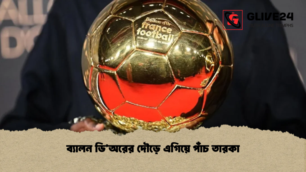 ব্যালন ডি’অরের দৌড়ে এগিয়ে পাঁচ তারকা