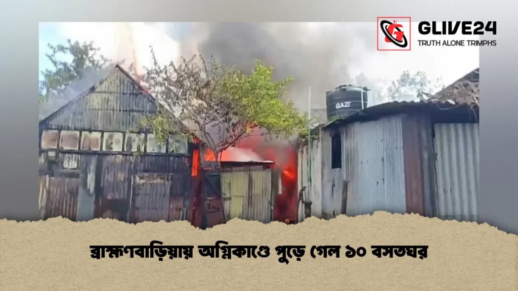 ব্রাহ্মণবাড়িয়ায় অগ্নিকাণ্ডে পুড়ে গেল ১০ বসতঘর