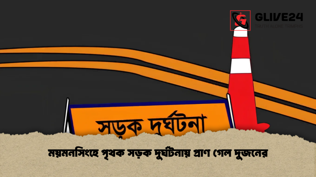 ময়মনসিংহে পৃথক সড়ক দুর্ঘটনায় প্রাণ গেল দুজনের