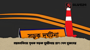 ময়মনসিংহে পৃথক সড়ক দুর্ঘটনায় প্রাণ গেল দুজনের