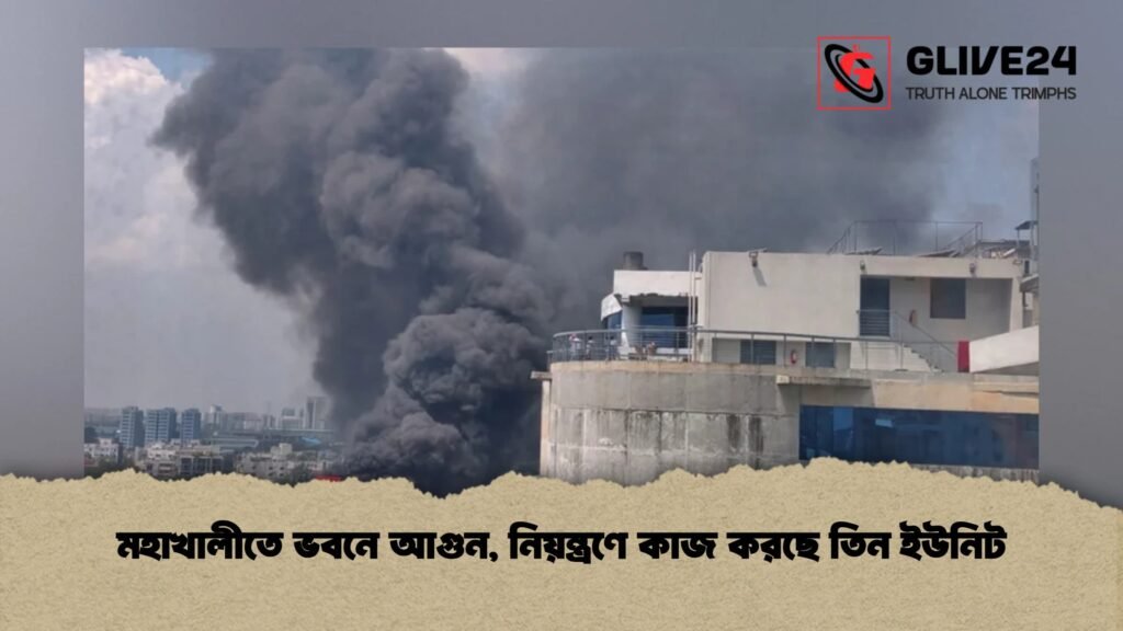 মহাখালীতে ভবনে আগুন, নিয়ন্ত্রণে কাজ করছে তিন ইউনিট