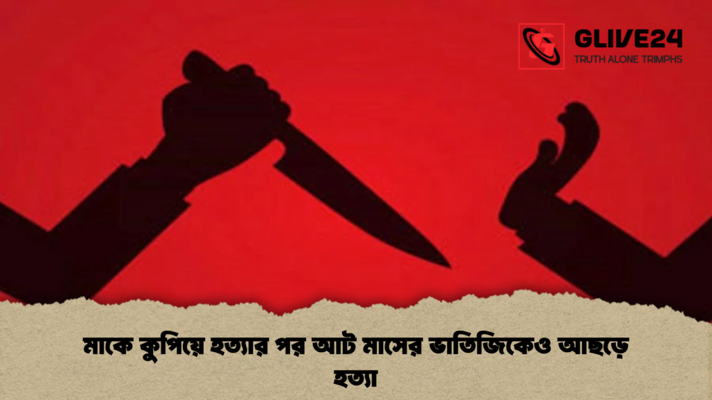 মাকে কুপিয়ে হত্যার পর আট মাসের ভাতিজিকেও আছড়ে হত্যা