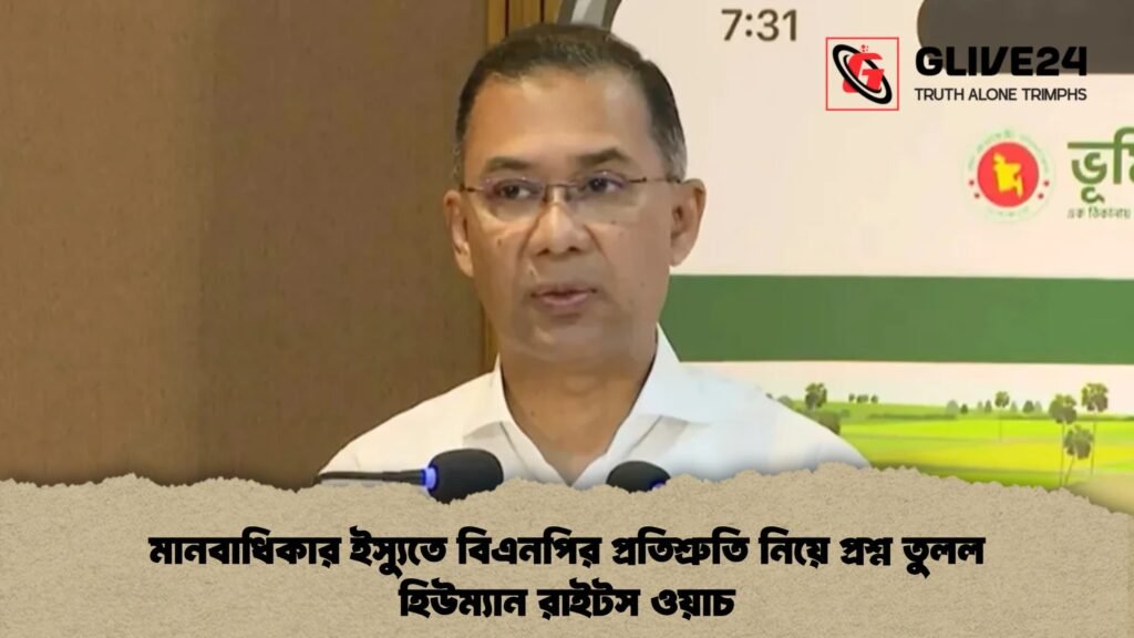 মানবাধিকার ইস্যুতে বিএনপির প্রতিশ্রুতি নিয়ে প্রশ্ন তুলল হিউম্যান রাইটস ওয়াচ