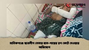 মানিকগঞ্জে ছাত্রলীগ নেতার হাত-পায়ের রগ কেটে দেওয়ার অভিযোগ