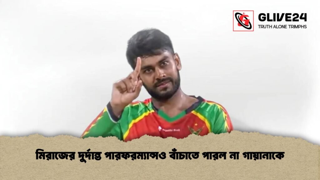মিরাজের দুর্দান্ত পারফরম্যান্সও বাঁচাতে পারল না গায়ানাকে