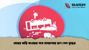 মেয়ের বাড়ি যাওয়ার পথে বাসচাপায় প্রাণ গেল বৃদ্ধের