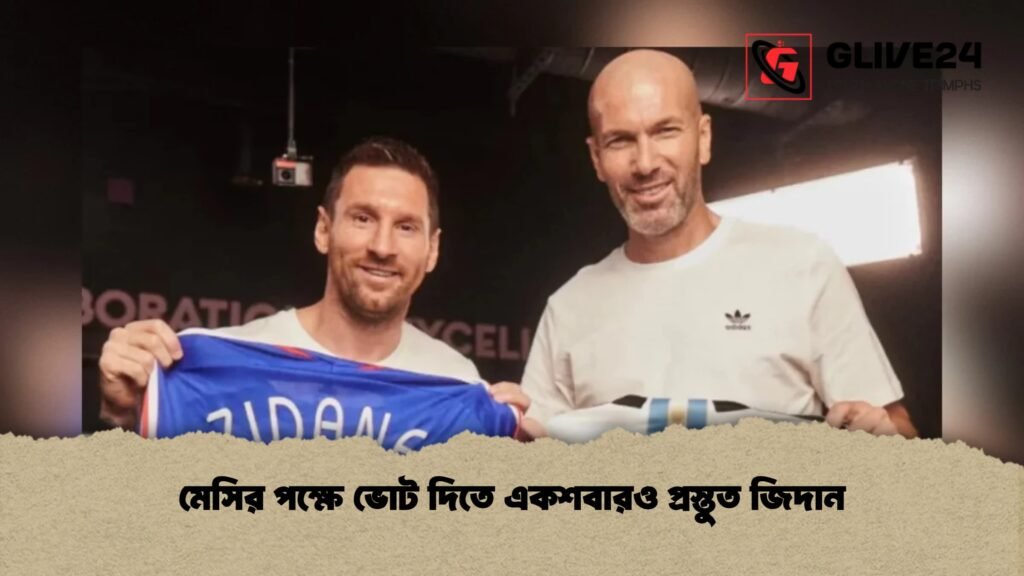 মেসির পক্ষে ভোট দিতে একশবারও প্রস্তুত জিদান
