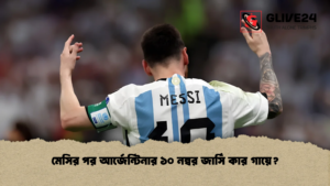 মেসির পর আর্জেন্টিনার ১০ নম্বর জার্সি কার গায়ে? মেসির পর আর্জেন্টিনার ১০ নম্বর জার্সি কার গায়ে