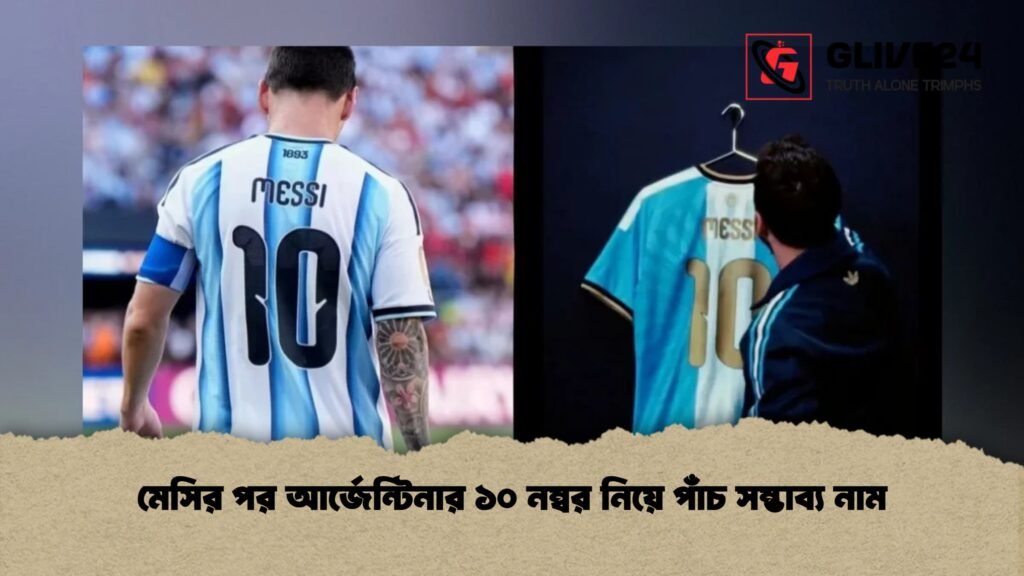 মেসির পর আর্জেন্টিনার ১০ নম্বর নিয়ে পাঁচ সম্ভাব্য নাম