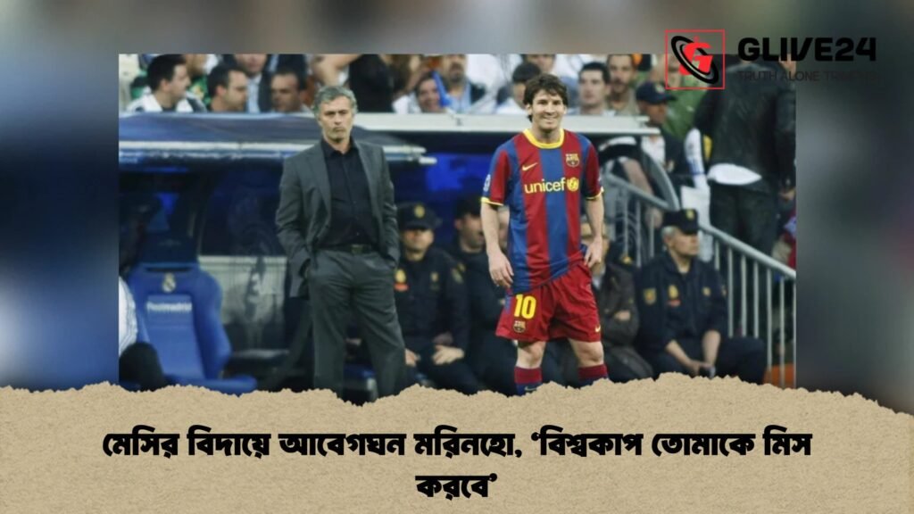 মেসির বিদায়ে আবেগঘন মরিনহো, ‘বিশ্বকাপ তোমাকে মিস করবে’ 3 মেসির বিদায়ে আবেগঘন মরিনহো, ‘বিশ্বকাপ তোমাকে মিস করবে’