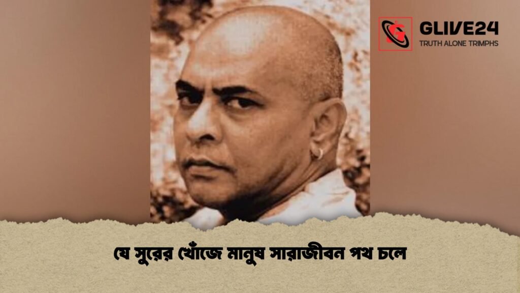 যে সুরের খোঁজে মানুষ সারাজীবন পথ চলে