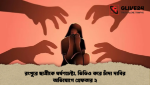 রংপুরে ছাত্রীকে ধর্ষণচেষ্টা, ভিডিও করে চাঁদা দাবির অভিযোগে গ্রেফতার ২