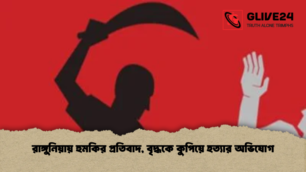 রাঙ্গুনিয়ায় হুমকির প্রতিবাদ বৃদ্ধকে কুপিয়ে হত্যার অভিযোগ রাঙ্গুনিয়ায় হুমকির প্রতিবাদ, বৃদ্ধকে কুপিয়ে হত্যার অভিযোগ