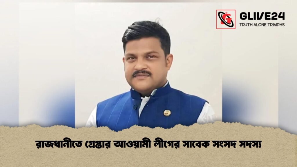 রাজধানীতে গ্রেপ্তার আওয়ামী লীগের সাবেক সংসদ সদস্য