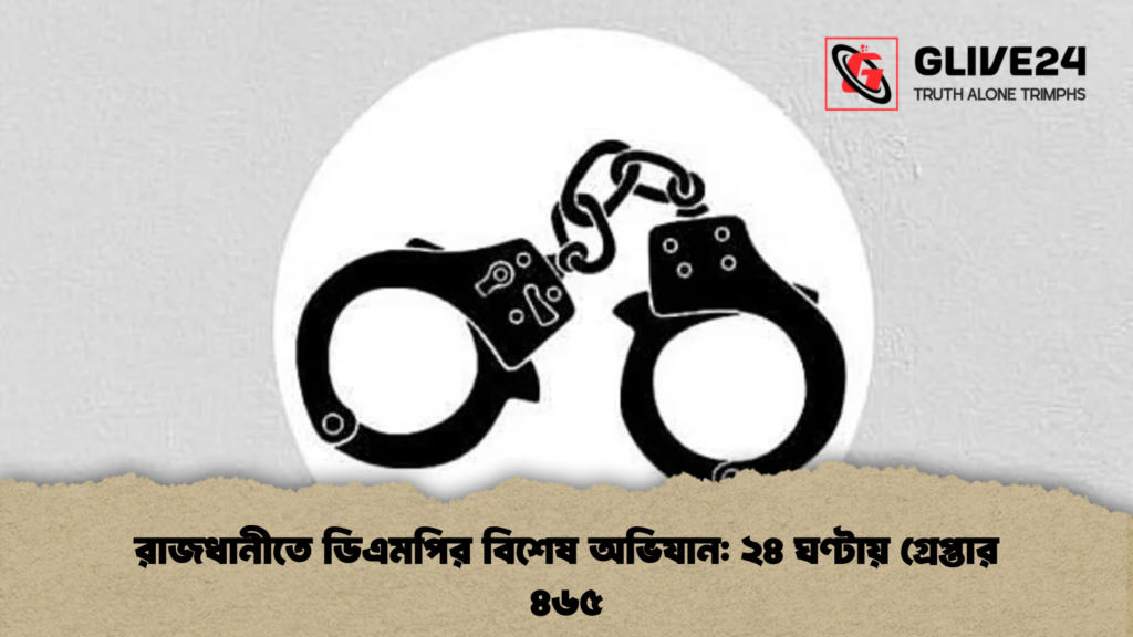 রাজধানীতে ডিএমপির বিশেষ অভিযান ২৪ ঘণ্টায় গ্রেপ্তার ৪৬৫