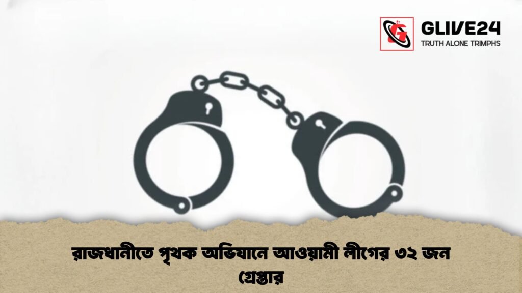 রাজধানীতে পৃথক অভিযানে আওয়ামী লীগের ৩২ জন গ্রেপ্তার