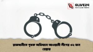 রাজধানীতে পৃথক অভিযানে আওয়ামী লীগের ৩২ জন গ্রেপ্তার