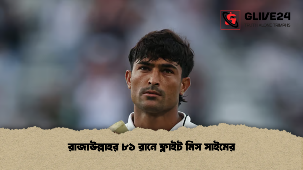রাজাউল্লাহর ৮১ রানে ফ্লাইট মিস সাইমের