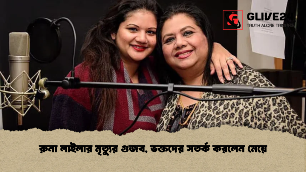 রুনা লাইলার মৃত্যুর গুজব ভক্তদের সতর্ক করলেন মেয়ে রুনা লাইলার মৃত্যুর গুজব, ভক্তদের সতর্ক করলেন মেয়ে