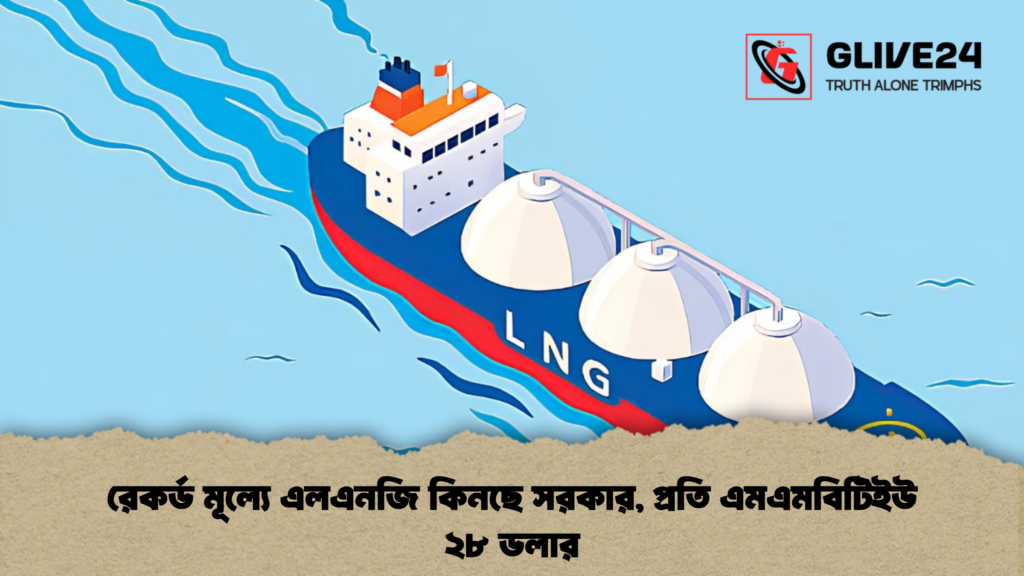রেকর্ড মূল্যে এলএনজি কিনছে সরকার, প্রতি এমএমবিটিইউ ২৮ ডলার 3 রেকর্ড মূল্যে এলএনজি কিনছে সরকার, প্রতি এমএমবিটিইউ ২৮ ডলার
