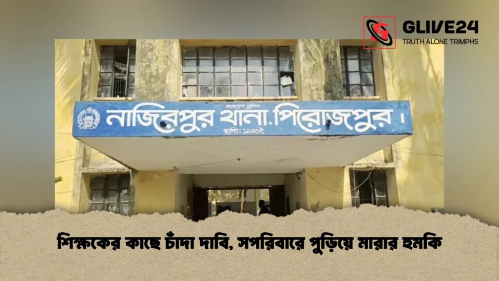 শিক্ষকের কাছে চাঁদা দাবি, সপরিবারে পুড়িয়ে মারার হুমকি