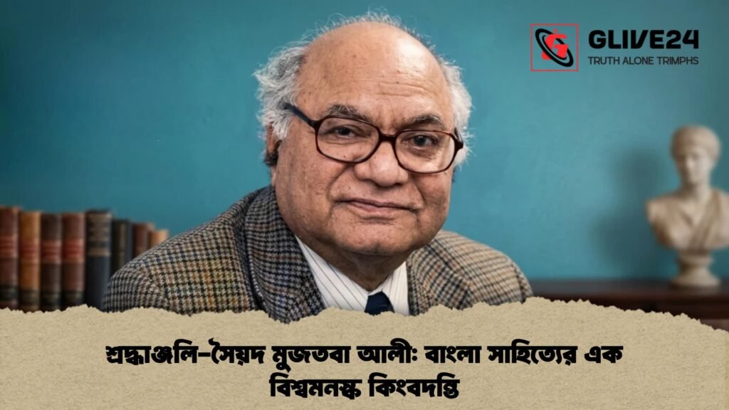 শ্রদ্ধাঞ্জলি-সৈয়দ মুজতবা আলী বাংলা সাহিত্যের এক বিশ্বমনস্ক কিংবদন্তি