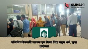 সম্মিলিত ইসলামী ব্যাংকে মূল টাকা নিয়ে নতুন শর্ত, ক্ষুব্ধ গ্রাহকরা