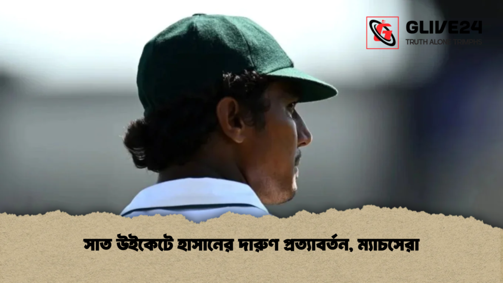 সাত উইকেটে হাসানের দারুণ প্রত্যাবর্তন, ম্যাচসেরা