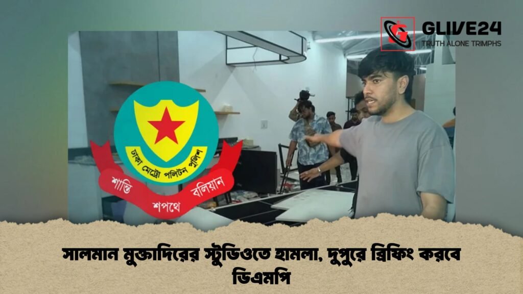 সালমান মুক্তাদিরের স্টুডিওতে হামলা, দুপুরে ব্রিফিং করবে ডিএমপি