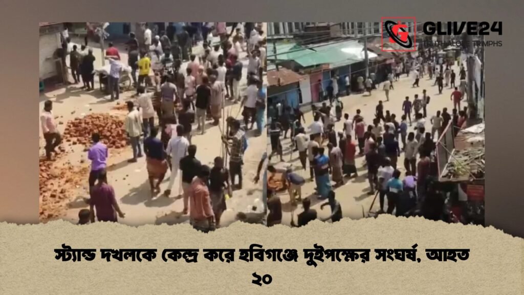 স্ট্যান্ড দখলকে কেন্দ্র করে হবিগঞ্জে দুইপক্ষের সংঘর্ষ, আহত ২০