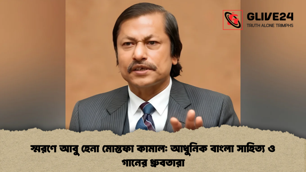 স্মরণে আবু হেনা মোস্তফা কামাল আধুনিক বাংলা সাহিত্য ও গানের ধ্রুবতারা
