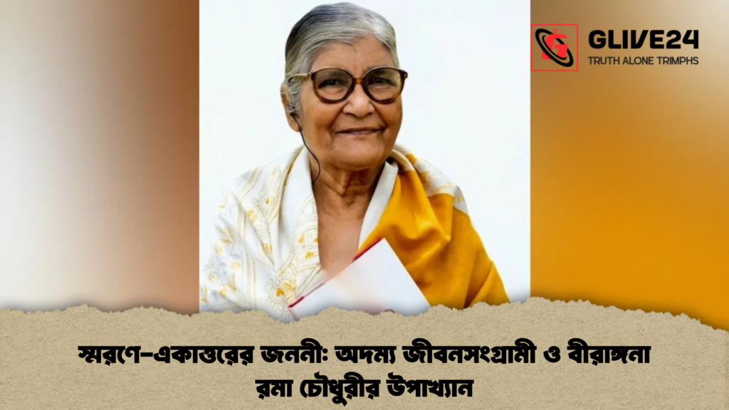 স্মরণে-একাত্তরের জননী অদম্য জীবনসংগ্রামী ও বীরাঙ্গনা রমা চৌধুরীর উপাখ্যান