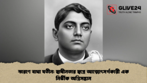 স্মরণে বাঘা যতীন: স্বাধীনতার স্বপ্নে আত্মোৎসর্গকারী এক নির্ভীক অগ্নিসন্তান স্মরণে বাঘা যতীন স্বাধীনতার স্বপ্নে আত্মোৎসর্গকারী এক নির্ভীক অগ্নিসন্তান