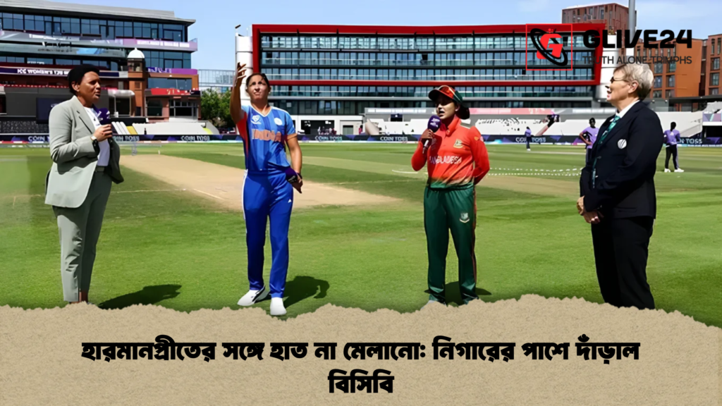 হারমানপ্রীতের সঙ্গে হাত না মেলানো নিগারের পাশে দাঁড়াল বিসিবি