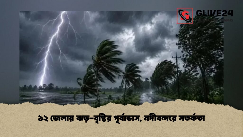 ১২ জেলায় ঝড়-বৃষ্টির পূর্বাভাস, নদীবন্দরে সতর্কতা