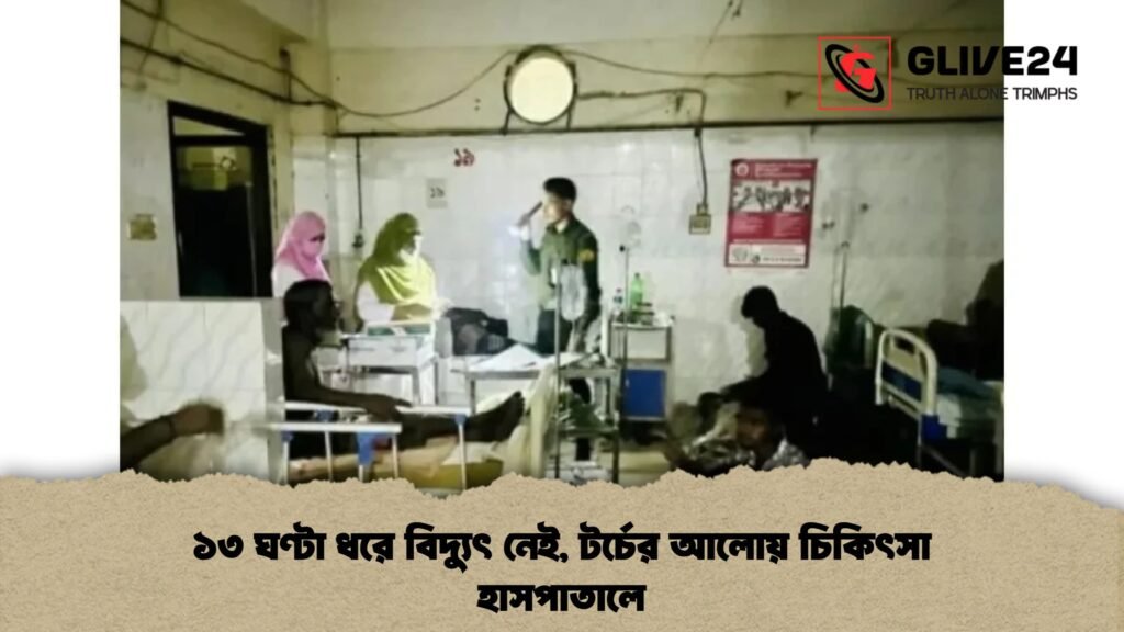 ১৩ ঘণ্টা ধরে বিদ্যুৎ নেই , টর্চের আলোয় চিকিৎসা হাসপাতালে