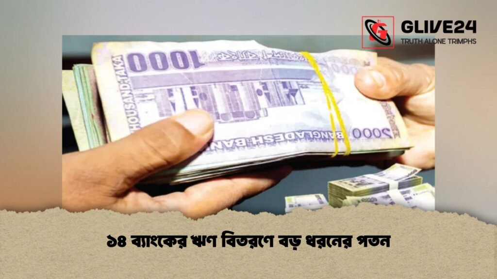 ১৪ ব্যাংকের ঋণ বিতরণে বড় ধরনের পতন 1 ১৪ ব্যাংকের ঋণ বিতরণে বড় ধরনের পতন