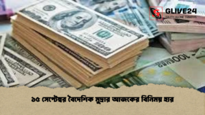 ১৫ সেপ্টেম্বর বৈদেশিক মুদ্রার আজকের বিনিময় হার