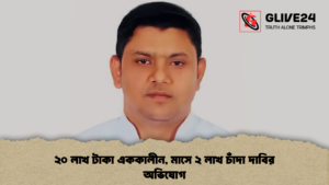 ২০ লাখ টাকা এককালীন, মাসে ২ লাখ চাঁদা দাবির অভিযোগ