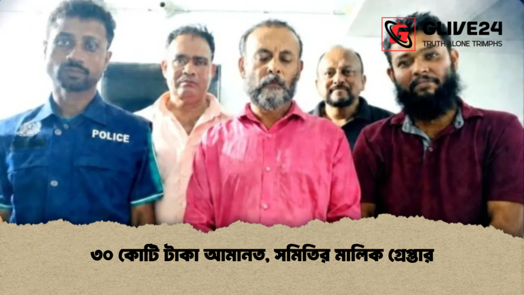 ৩০ কোটি টাকা আমানত সমিতির মালিক গ্রেপ্তার ৩০ কোটি টাকা আমানত, সমিতির মালিক গ্রেপ্তার
