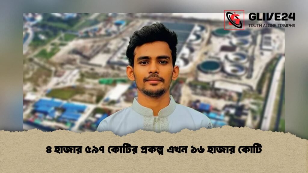 ৪ হাজার ৫৯৭ কোটির প্রকল্প এখন ১৬ হাজার কোটি