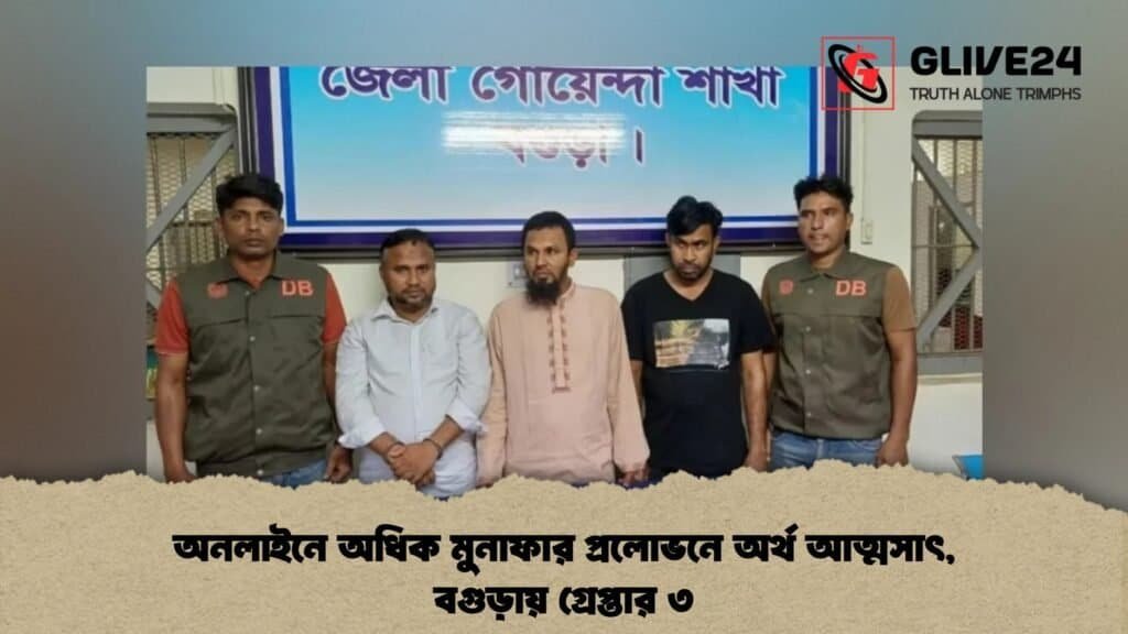 অনলাইনে অধিক মুনাফার প্রলোভনে অর্থ আত্মসাৎ, বগুড়ায় গ্রেপ্তার ৩