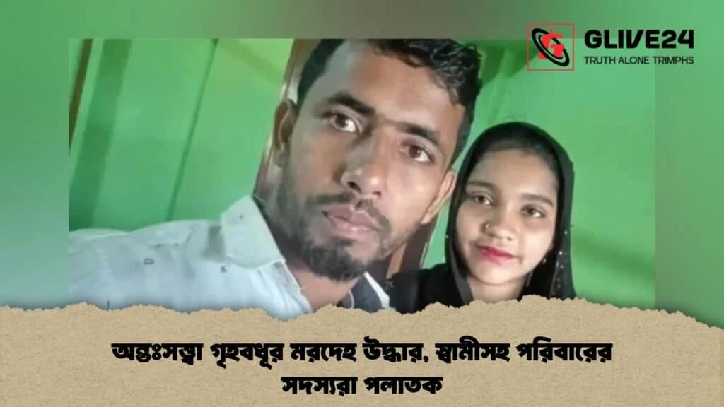 অন্তঃসত্ত্বা গৃহবধূর মরদেহ উদ্ধার, স্বামীসহ পরিবারের সদস্যরা পলাতক