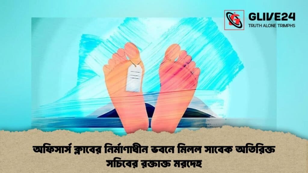 অফিসার্স ক্লাবের নির্মাণাধীন ভবনে মিলল সাবেক অতিরিক্ত সচিবের রক্তাক্ত মরদেহ