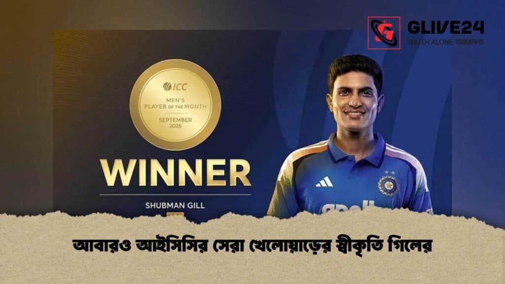 আবারও আইসিসির সেরা খেলোয়াড়ের স্বীকৃতি গিলের 1 আবারও আইসিসির সেরা খেলোয়াড়ের স্বীকৃতি গিলের