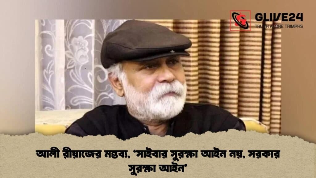 আলী রীয়াজের মন্তব্য, ‘সাইবার সুরক্ষা আইন নয়, সরকার সুরক্ষা আইন’