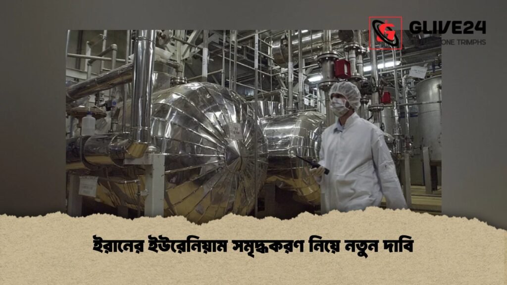 ইরানের ইউরেনিয়াম সমৃদ্ধকরণ নিয়ে নতুন দাবি