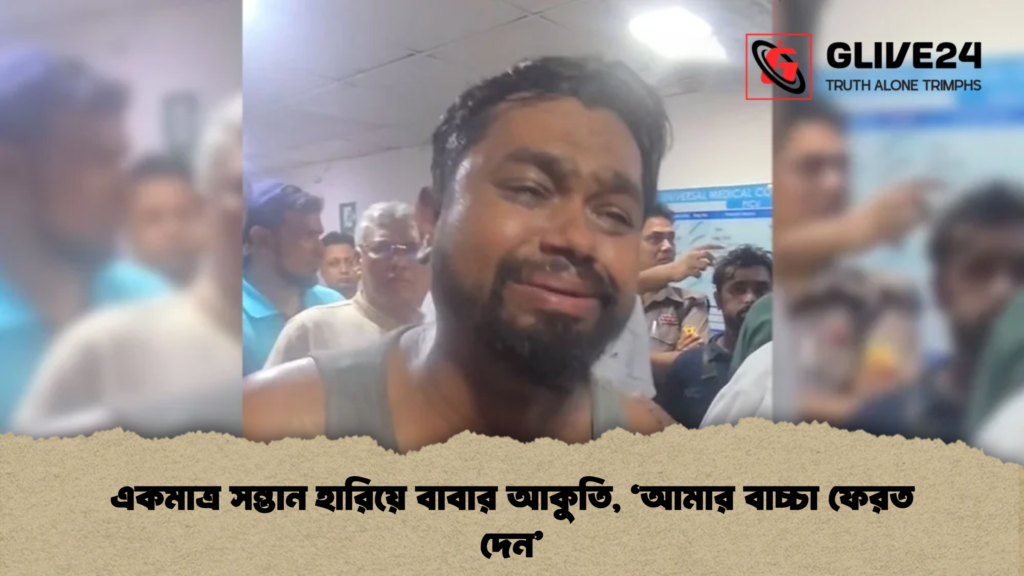 একমাত্র সন্তান হারিয়ে বাবার আকুতি, ‘আমার বাচ্চা ফেরত দেন’ 1 একমাত্র সন্তান হারিয়ে বাবার আকুতি, ‘আমার বাচ্চা ফেরত দেন’